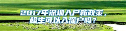 2017年深圳入户新政策，超生可以入深户吗？