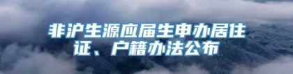 非沪生源应届生申办居住证、户籍办法公布