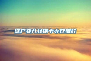 深户婴儿社保卡办理流程