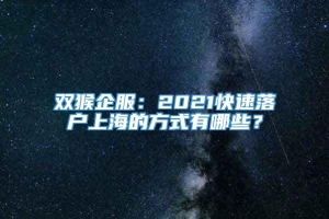 双猴企服：2021快速落户上海的方式有哪些？