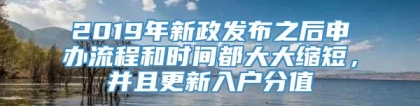 2019年新政发布之后申办流程和时间都大大缩短，并且更新入户分值