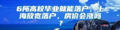 6所高校毕业就能落户，上海放宽落户，房价会涨吗？