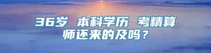 36岁 本科学历 考精算师还来的及吗？