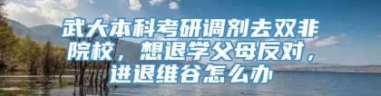 武大本科考研调剂去双非院校，想退学父母反对，进退维谷怎么办