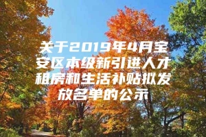 关于2019年4月宝安区本级新引进人才租房和生活补贴拟发放名单的公示