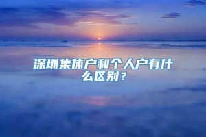 深圳集体户和个人户有什么区别？