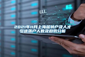 2021年11月上海居转户及人才引进落户人数及趋势分析