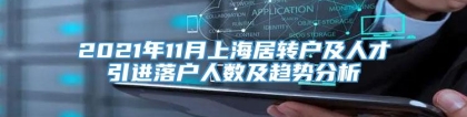 2021年11月上海居转户及人才引进落户人数及趋势分析