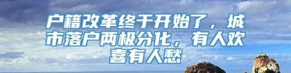 户籍改革终于开始了，城市落户两极分化，有人欢喜有人愁