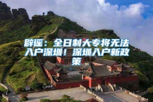 辟谣：全日制大专将无法入户深圳！深圳入户新政策