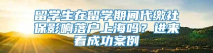 留学生在留学期间代缴社保影响落户上海吗？进来看成功案例→