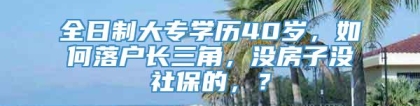 全日制大专学历40岁，如何落户长三角，没房子没社保的，？