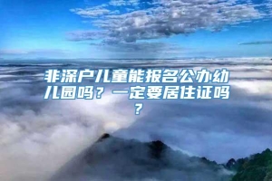 非深户儿童能报名公办幼儿园吗？一定要居住证吗？