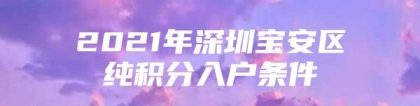 2021年深圳宝安区纯积分入户条件