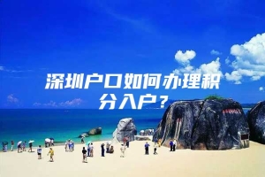 深圳户口如何办理积分入户？