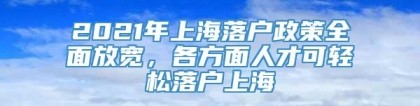 2021年上海落户政策全面放宽，各方面人才可轻松落户上海