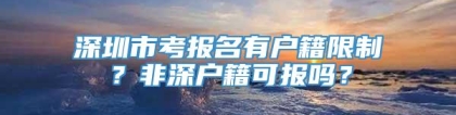 深圳市考报名有户籍限制？非深户籍可报吗？