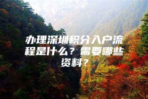 办理深圳积分入户流程是什么？需要哪些资料？