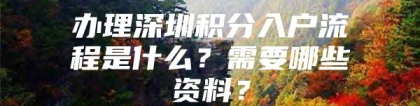 办理深圳积分入户流程是什么？需要哪些资料？