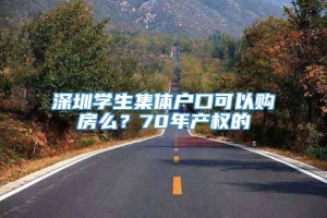 深圳学生集体户口可以购房么？70年产权的