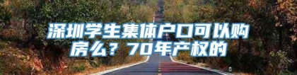 深圳学生集体户口可以购房么？70年产权的