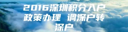 2016深圳积分入户政策办理 调深户转深户