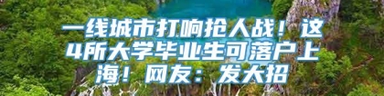 一线城市打响抢人战！这4所大学毕业生可落户上海！网友：发大招