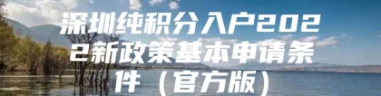 深圳纯积分入户2022新政策基本申请条件（官方版）