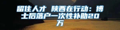 留住人才 陕西在行动：博士后落户一次性补助20万