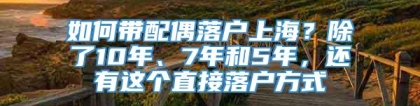 如何带配偶落户上海？除了10年、7年和5年，还有这个直接落户方式