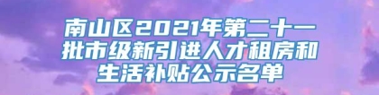 南山区2021年第二十一批市级新引进人才租房和生活补贴公示名单