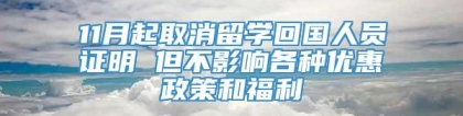 11月起取消留学回国人员证明 但不影响各种优惠政策和福利