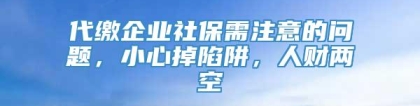 代缴企业社保需注意的问题，小心掉陷阱，人财两空