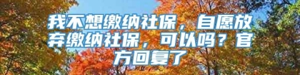 我不想缴纳社保，自愿放弃缴纳社保，可以吗？官方回复了