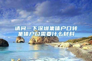 请问一下深圳集体户口转集体户口需要什么材料