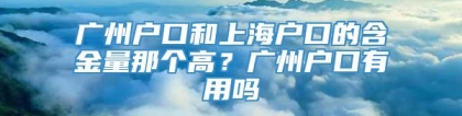 广州户口和上海户口的含金量那个高？广州户口有用吗