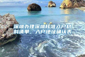 深圳办理深圳核准入户材料清单，入户地址确认表