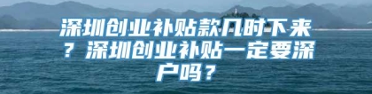 深圳创业补贴款几时下来？深圳创业补贴一定要深户吗？