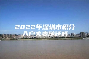 2022年深圳市积分入户夫妻随迁吗