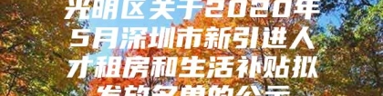 光明区关于2020年5月深圳市新引进人才租房和生活补贴拟发放名单的公示