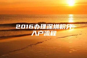 2016办理深圳积分入户流程