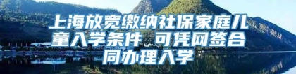 上海放宽缴纳社保家庭儿童入学条件 可凭网签合同办理入学