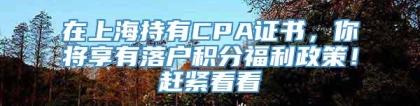 在上海持有CPA证书，你将享有落户积分福利政策！赶紧看看