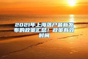 2021年上海落户最新发布的政策汇总！政策有效时间