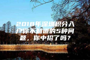 2018年深圳积分入户你不知道的5种问题，你中招了吗？