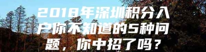 2018年深圳积分入户你不知道的5种问题，你中招了吗？