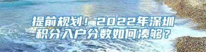 提前规划！2022年深圳积分入户分数如何凑够？