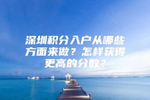 深圳积分入户从哪些方面来做？怎样获得更高的分数？