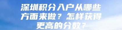 深圳积分入户从哪些方面来做？怎样获得更高的分数？