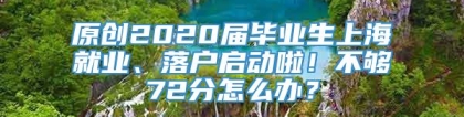 原创2020届毕业生上海就业、落户启动啦！不够72分怎么办？